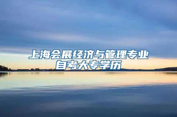 上海会展经济与管理专业自考大专学历