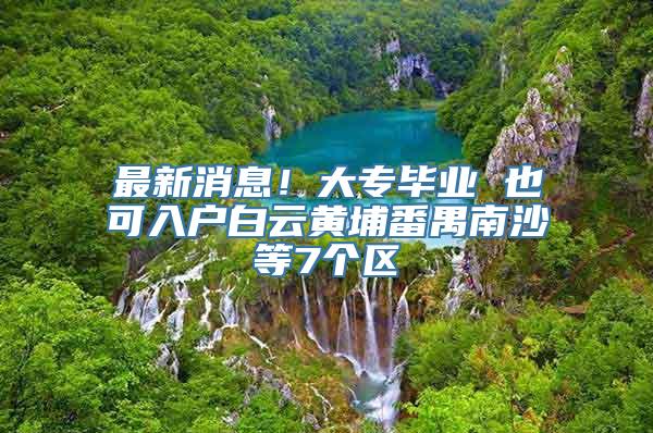 最新消息！大专毕业 也可入户白云黄埔番禺南沙等7个区