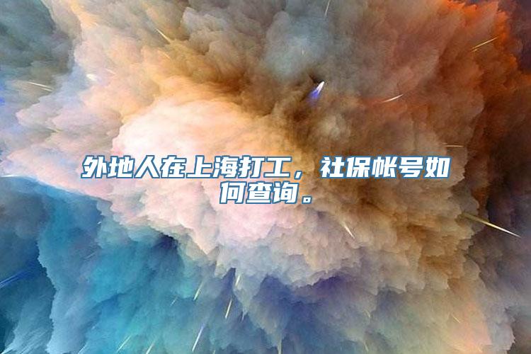 外地人在上海打工，社保帐号如何查询。