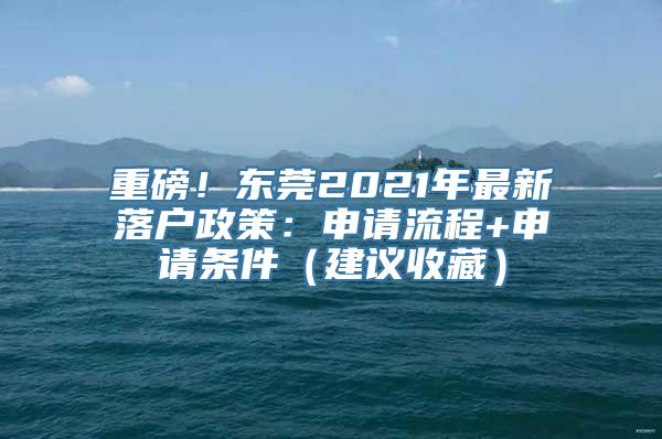 重磅！东莞2021年最新落户政策：申请流程+申请条件（建议收藏）