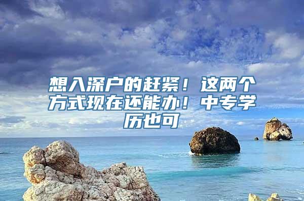 想入深户的赶紧！这两个方式现在还能办！中专学历也可