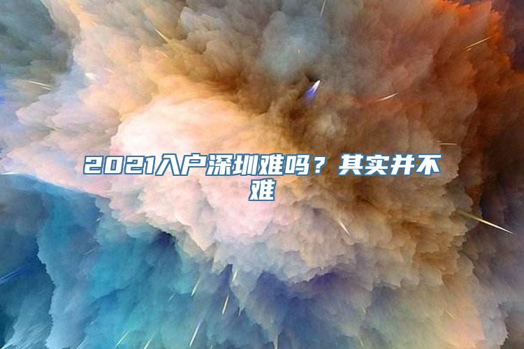 2021入户深圳难吗？其实并不难