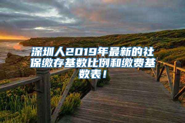 深圳人2019年最新的社保缴存基数比例和缴费基数表！