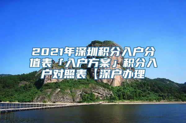 2021年深圳积分入户分值表「入户方案」积分入户对照表【深户办理