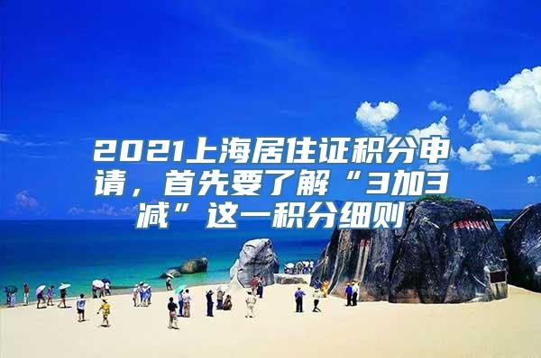 2021上海居住证积分申请，首先要了解“3加3减”这一积分细则