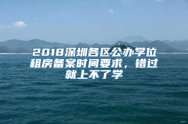 2018深圳各区公办学位租房备案时间要求，错过就上不了学