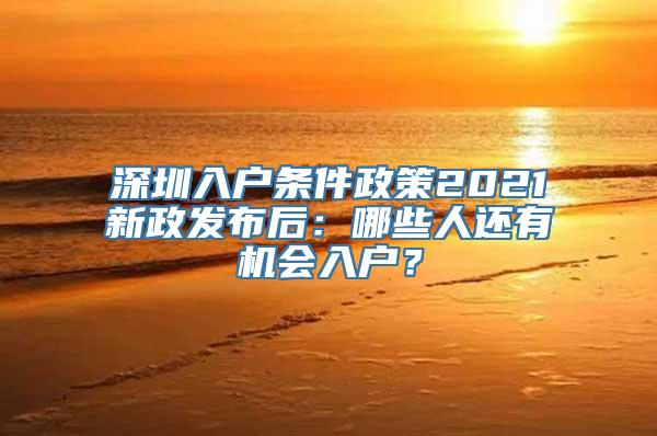 深圳入户条件政策2021新政发布后：哪些人还有机会入户？