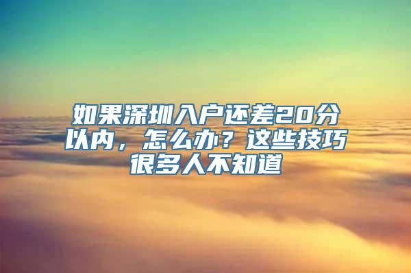 如果深圳入户还差20分以内，怎么办？这些技巧很多人不知道