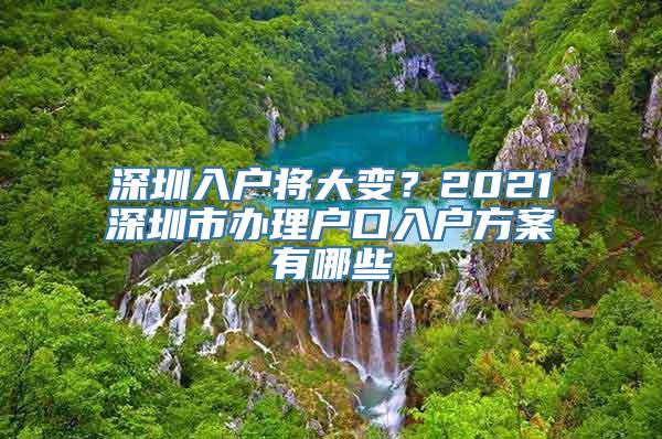 深圳入户将大变？2021深圳市办理户口入户方案有哪些