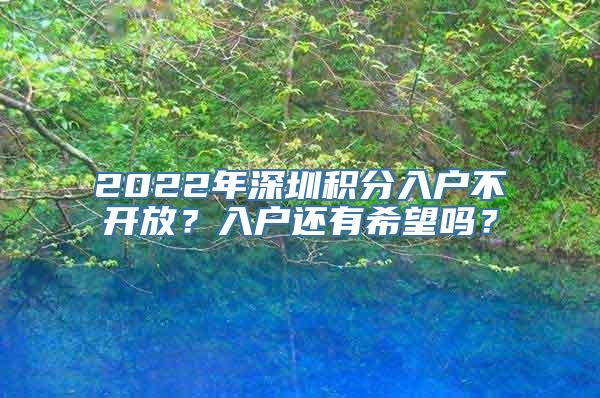 2022年深圳积分入户不开放？入户还有希望吗？