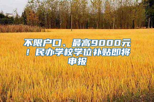 不限户口、最高9000元！民办学校学位补贴即将申报