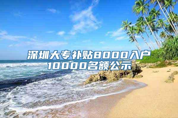 深圳大专补贴8000入户10000名额公示