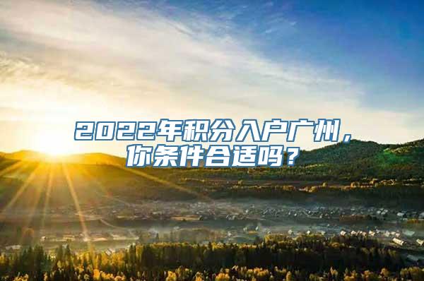 2022年积分入户广州，你条件合适吗？