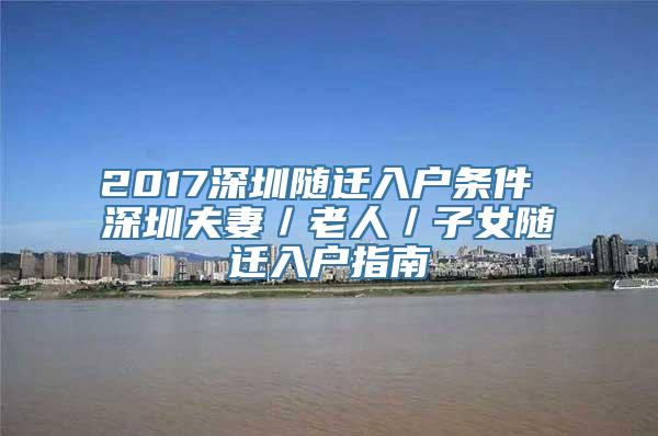 2017深圳随迁入户条件 深圳夫妻／老人／子女随迁入户指南