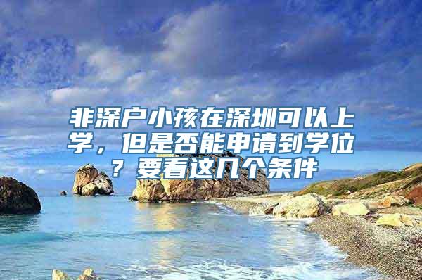 非深户小孩在深圳可以上学，但是否能申请到学位？要看这几个条件