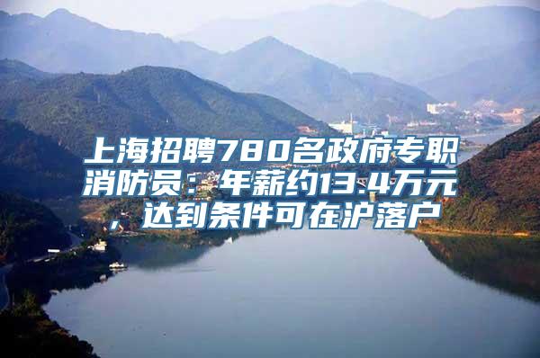 上海招聘780名政府专职消防员：年薪约13.4万元，达到条件可在沪落户