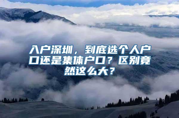 入户深圳，到底选个人户口还是集体户口？区别竟然这么大？