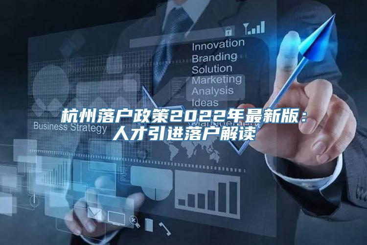 杭州落户政策2022年最新版：人才引进落户解读