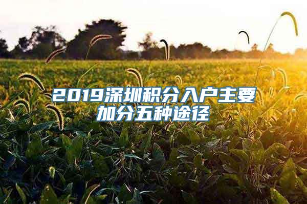 2019深圳积分入户主要加分五种途径