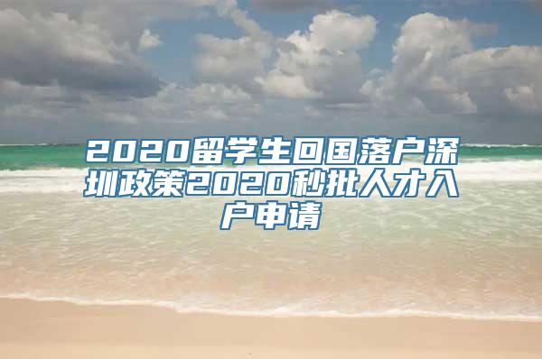 2020留学生回国落户深圳政策2020秒批人才入户申请