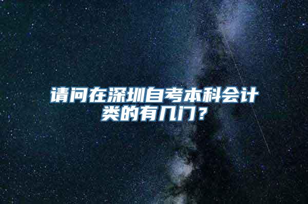 请问在深圳自考本科会计类的有几门？