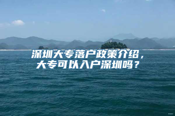 深圳大专落户政策介绍，大专可以入户深圳吗？