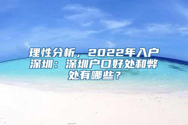 理性分析，2022年入户深圳：深圳户口好处和弊处有哪些？