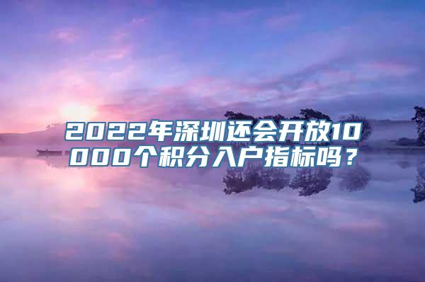 2022年深圳还会开放10000个积分入户指标吗？