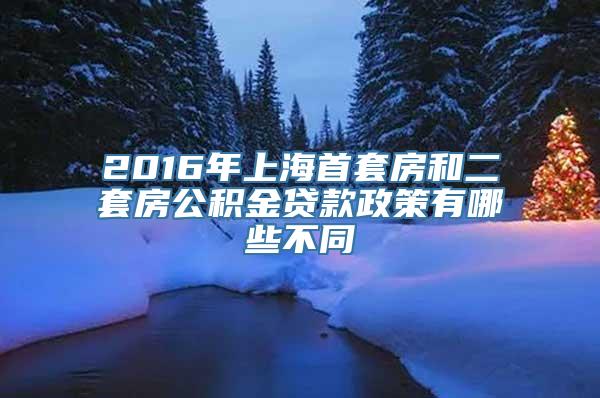 2016年上海首套房和二套房公积金贷款政策有哪些不同