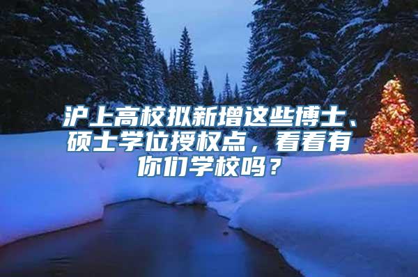 沪上高校拟新增这些博士、硕士学位授权点，看看有你们学校吗？