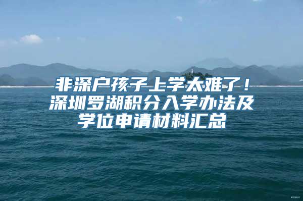 非深户孩子上学太难了！深圳罗湖积分入学办法及学位申请材料汇总