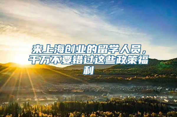 来上海创业的留学人员，千万不要错过这些政策福利