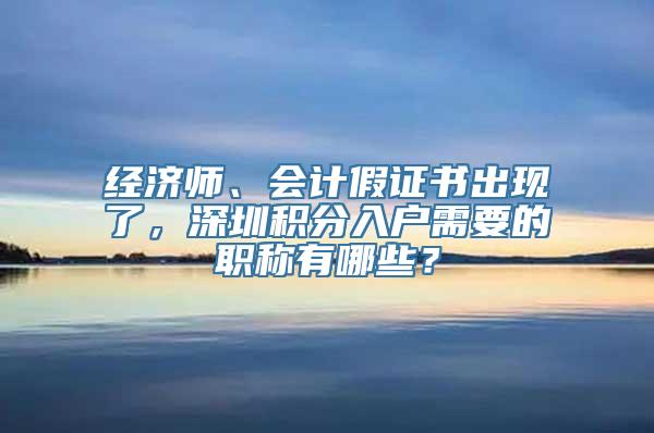 经济师、会计假证书出现了，深圳积分入户需要的职称有哪些？