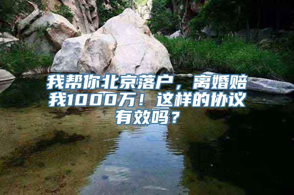 我帮你北京落户，离婚赔我1000万！这样的协议有效吗？