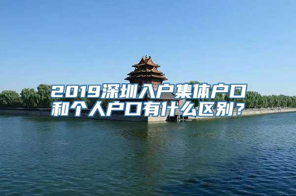 2019深圳入户集体户口和个人户口有什么区别？