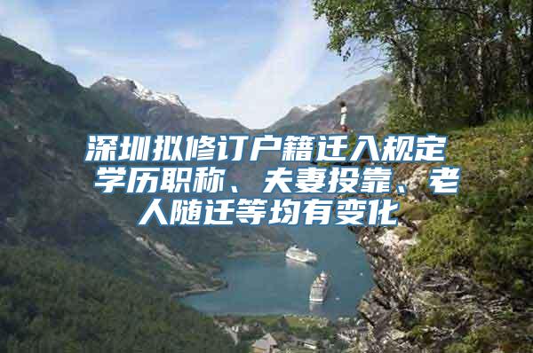 深圳拟修订户籍迁入规定 学历职称、夫妻投靠、老人随迁等均有变化