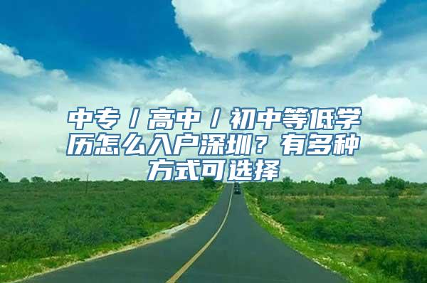 中专／高中／初中等低学历怎么入户深圳？有多种方式可选择