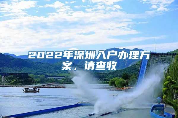 2022年深圳入户办理方案，请查收