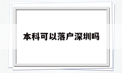 本科可以落户深圳吗(本科生可以直接落户深圳吗) 深圳学历入户