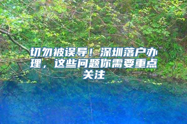 切勿被误导！深圳落户办理，这些问题你需要重点关注