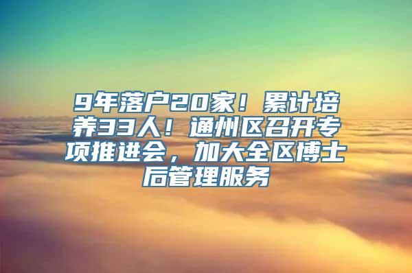 9年落户20家！累计培养33人！通州区召开专项推进会，加大全区博士后管理服务