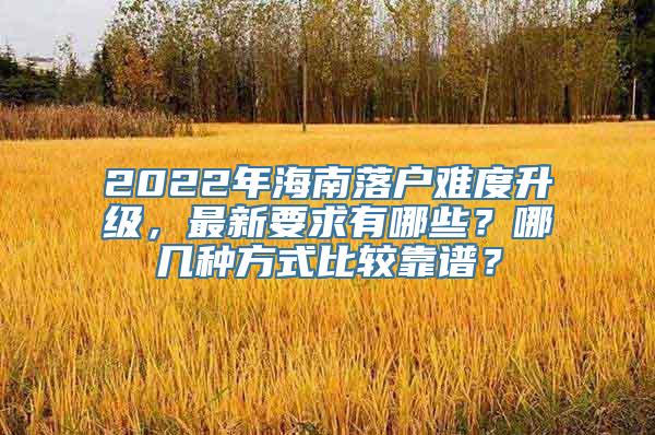 2022年海南落户难度升级，最新要求有哪些？哪几种方式比较靠谱？