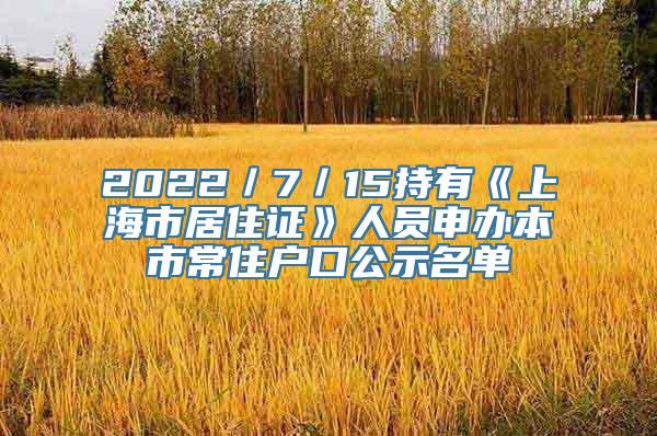 2022／7／15持有《上海市居住证》人员申办本市常住户口公示名单