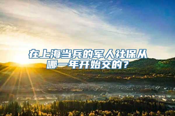 在上海当兵的军人社保从哪一年开始交的？