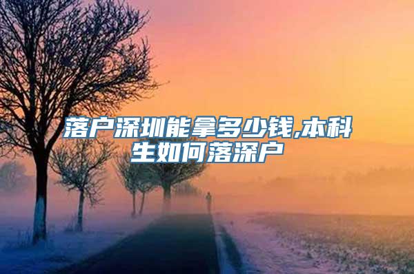 落户深圳能拿多少钱,本科生如何落深户