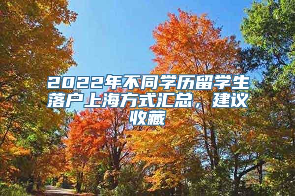 2022年不同学历留学生落户上海方式汇总，建议收藏