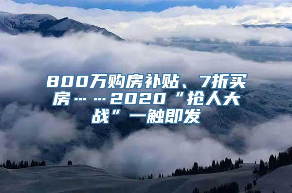 800万购房补贴、7折买房……2020“抢人大战”一触即发