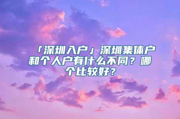 「深圳入户」深圳集体户和个人户有什么不同？哪个比较好？