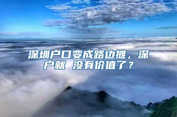 深圳户口变成路边摊，深户就 没有价值了？