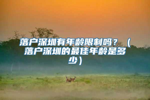 落户深圳有年龄限制吗？（落户深圳的最佳年龄是多少）